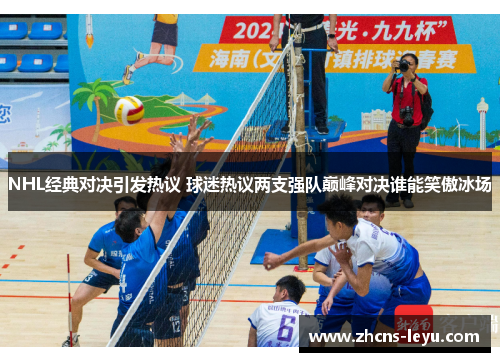 NHL经典对决引发热议 球迷热议两支强队巅峰对决谁能笑傲冰场