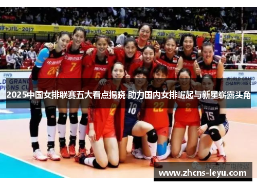 2025中国女排联赛五大看点揭晓 助力国内女排崛起与新星崭露头角