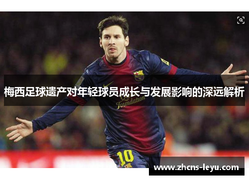梅西足球遗产对年轻球员成长与发展影响的深远解析