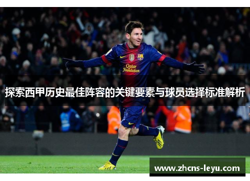 探索西甲历史最佳阵容的关键要素与球员选择标准解析