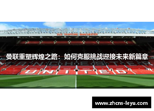曼联重塑辉煌之路：如何克服挑战迎接未来新篇章