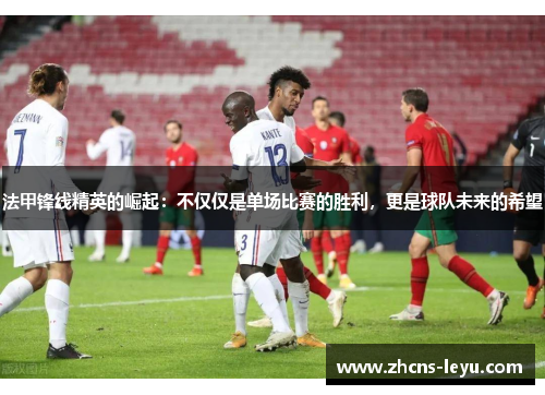 法甲锋线精英的崛起：不仅仅是单场比赛的胜利，更是球队未来的希望