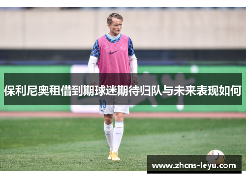 保利尼奥租借到期球迷期待归队与未来表现如何