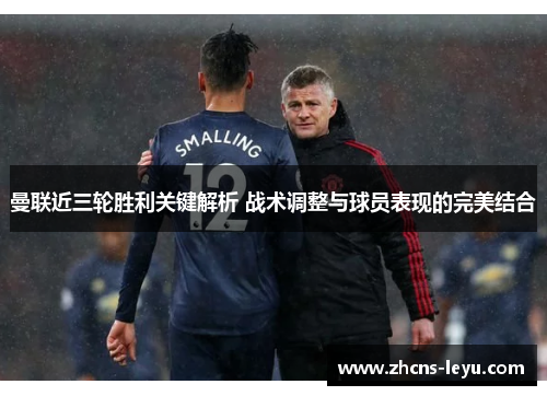 曼联近三轮胜利关键解析 战术调整与球员表现的完美结合