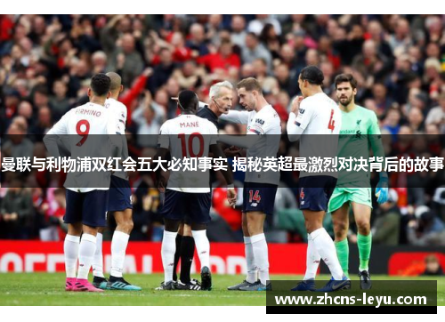 曼联与利物浦双红会五大必知事实 揭秘英超最激烈对决背后的故事