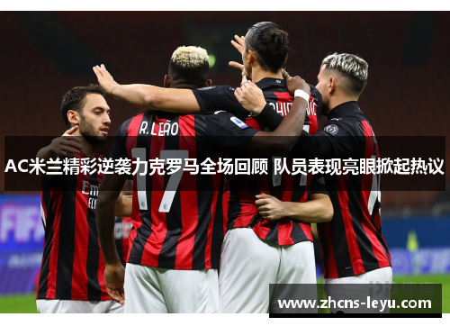 AC米兰精彩逆袭力克罗马全场回顾 队员表现亮眼掀起热议