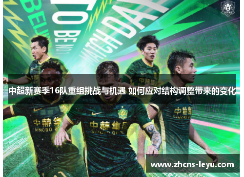 中超新赛季16队重组挑战与机遇 如何应对结构调整带来的变化