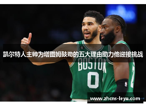 凯尔特人主帅为塔图姆鼓劲的五大理由助力他迎接挑战