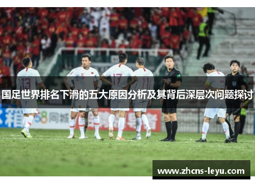 国足世界排名下滑的五大原因分析及其背后深层次问题探讨