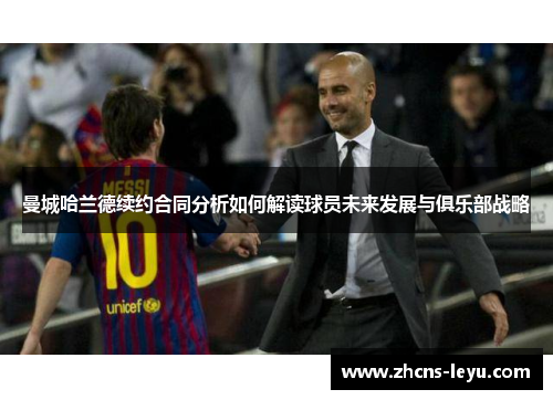 曼城哈兰德续约合同分析如何解读球员未来发展与俱乐部战略