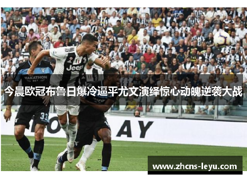 今晨欧冠布鲁日爆冷逼平尤文演绎惊心动魄逆袭大战