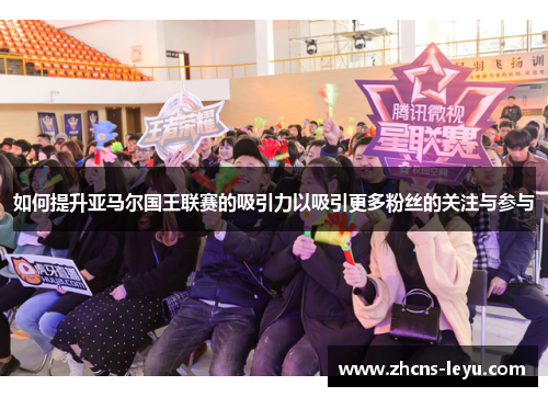 如何提升亚马尔国王联赛的吸引力以吸引更多粉丝的关注与参与