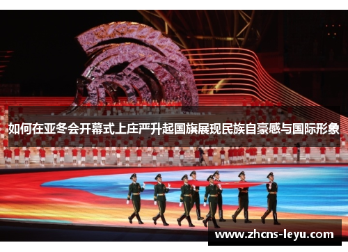 如何在亚冬会开幕式上庄严升起国旗展现民族自豪感与国际形象